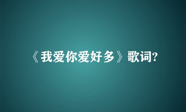 《我爱你爱好多》歌词?
