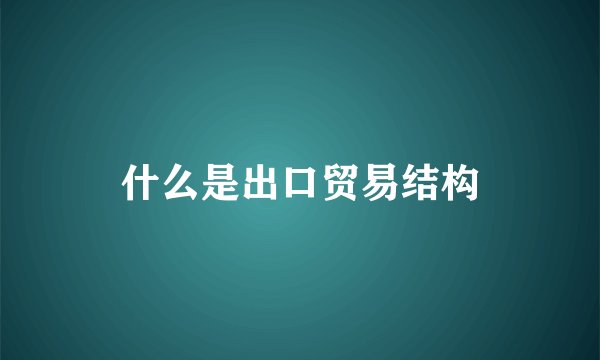 什么是出口贸易结构