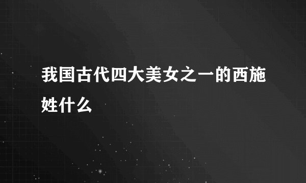 我国古代四大美女之一的西施姓什么