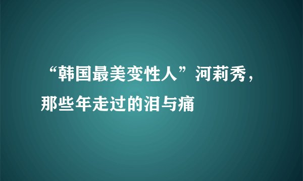 “韩国最美变性人”河莉秀，那些年走过的泪与痛