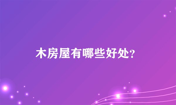 木房屋有哪些好处？