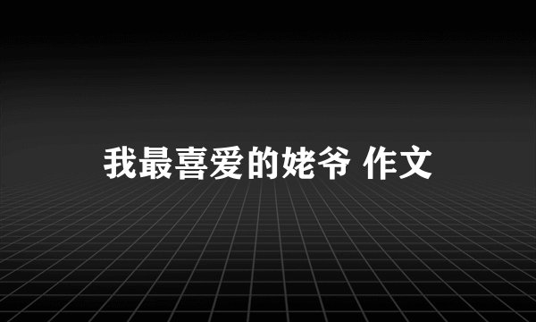 我最喜爱的姥爷 作文