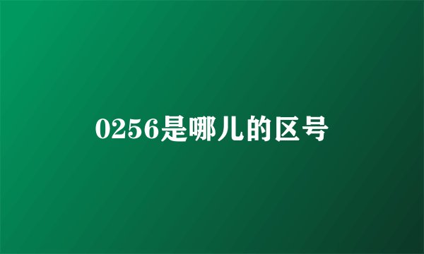 0256是哪儿的区号