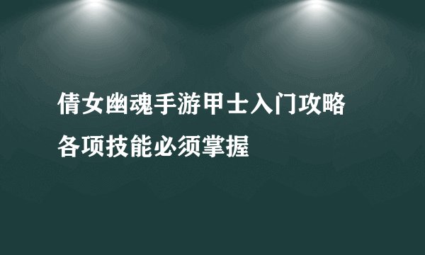 倩女幽魂手游甲士入门攻略 各项技能必须掌握