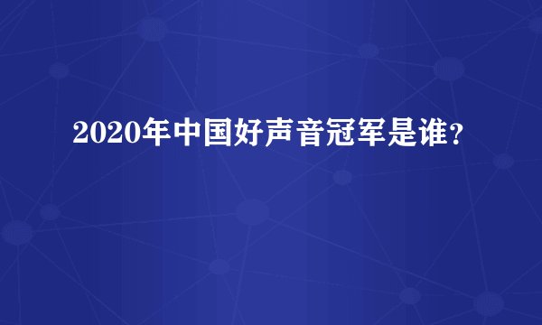 2020年中国好声音冠军是谁？