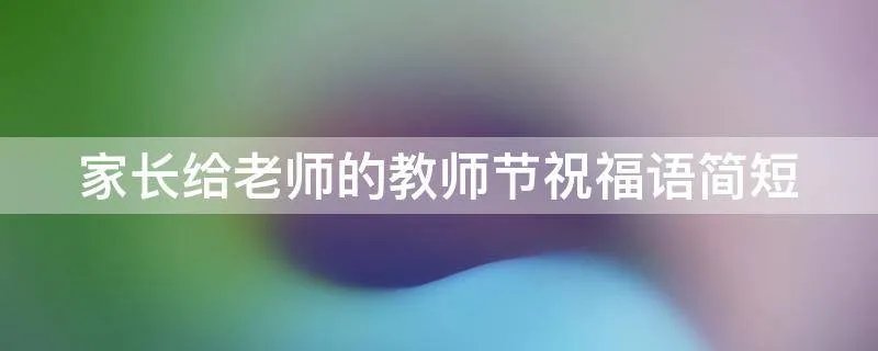 家长给老师的教师节祝福语简短