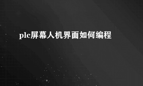 plc屏幕人机界面如何编程