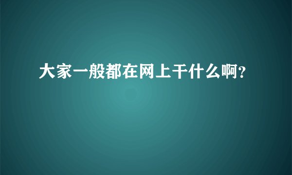 大家一般都在网上干什么啊？
