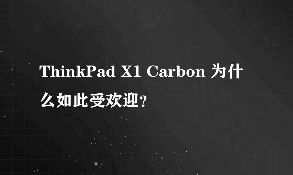 ThinkPad X1 Carbon 为什么如此受欢迎？
