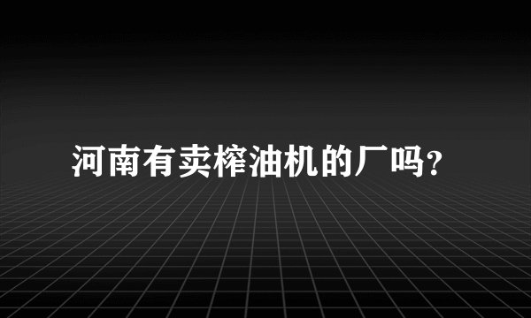 河南有卖榨油机的厂吗？