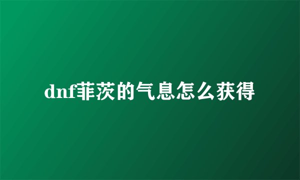 dnf菲茨的气息怎么获得