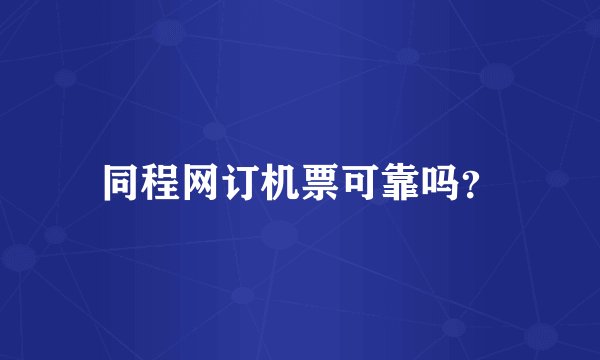 同程网订机票可靠吗？