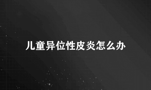 儿童异位性皮炎怎么办