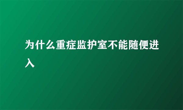 为什么重症监护室不能随便进入