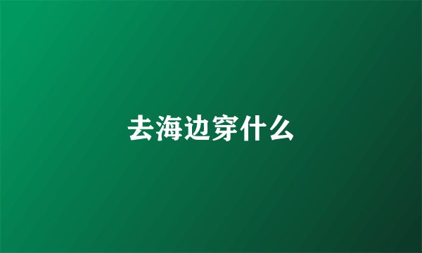 去海边穿什么