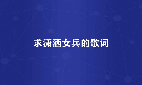 求潇洒女兵的歌词