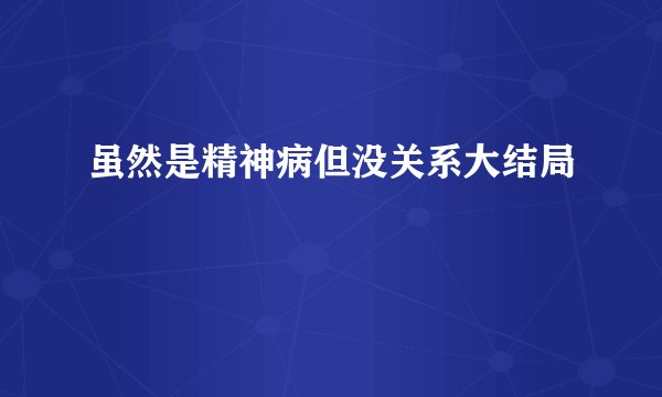 虽然是精神病但没关系大结局