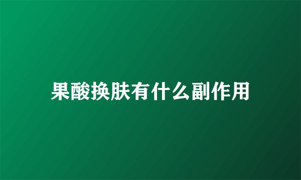 果酸换肤有什么副作用