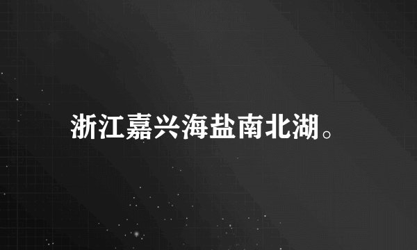 浙江嘉兴海盐南北湖。
