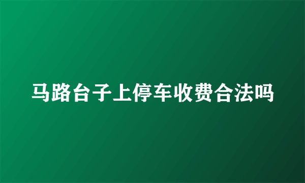 马路台子上停车收费合法吗