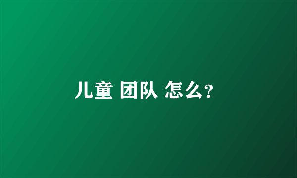 儿童 团队 怎么?