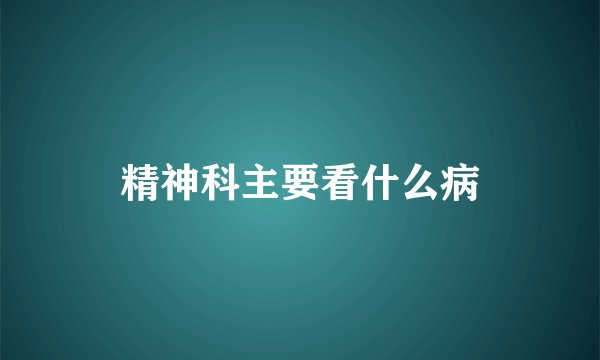 精神科主要看什么病