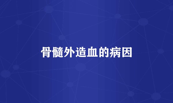 骨髓外造血的病因
