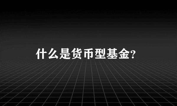 什么是货币型基金？