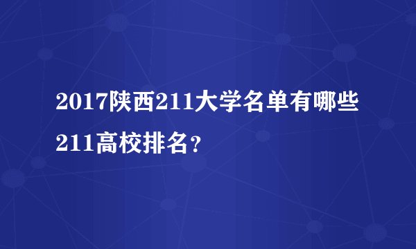 2017陕西211大学名单有哪些211高校排名？