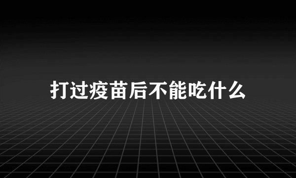 打过疫苗后不能吃什么