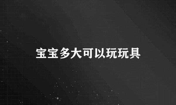 宝宝多大可以玩玩具