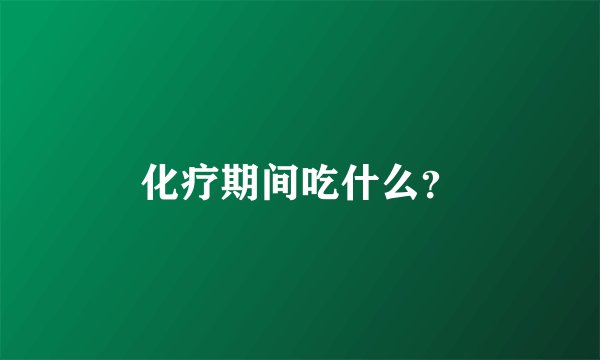化疗期间吃什么？