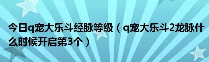 今日q宠大乐斗经脉等级（q宠大乐斗2龙脉什么时候开启第3个）
