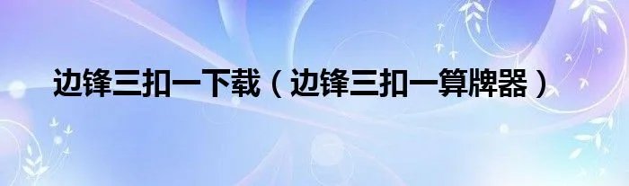 边锋三扣一下载（边锋三扣一算牌器）