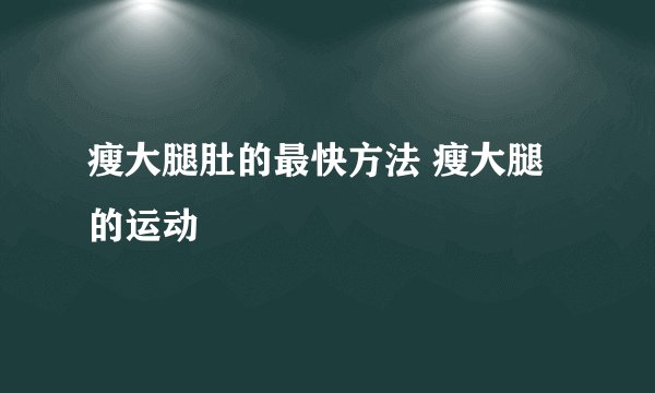 瘦大腿肚的最快方法 瘦大腿的运动