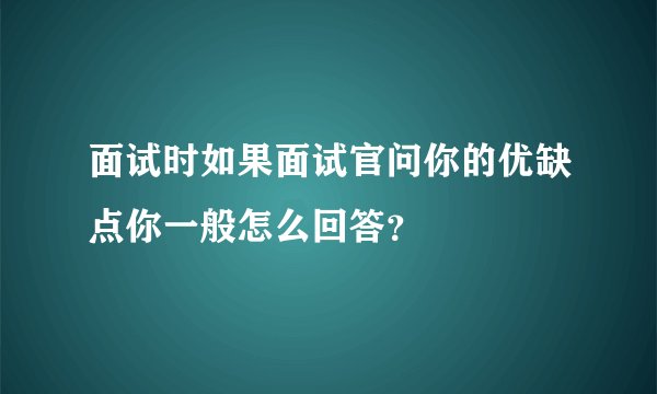 面试时如果面试官问你的优缺点你一般怎么回答？