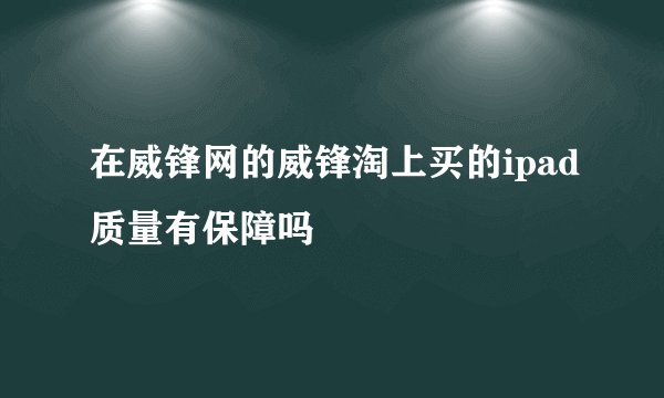 在威锋网的威锋淘上买的ipad质量有保障吗