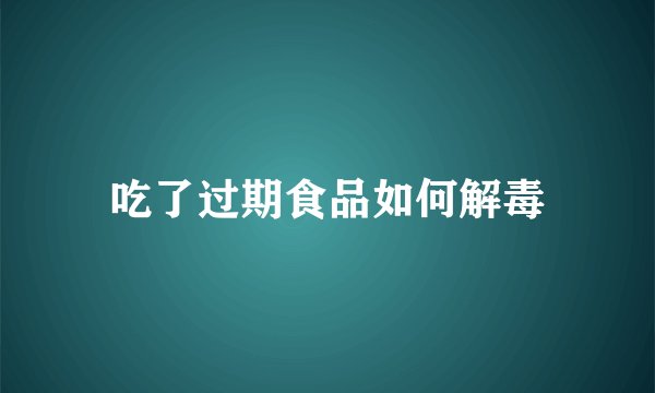 吃了过期食品如何解毒