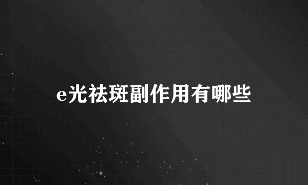 e光祛斑副作用有哪些