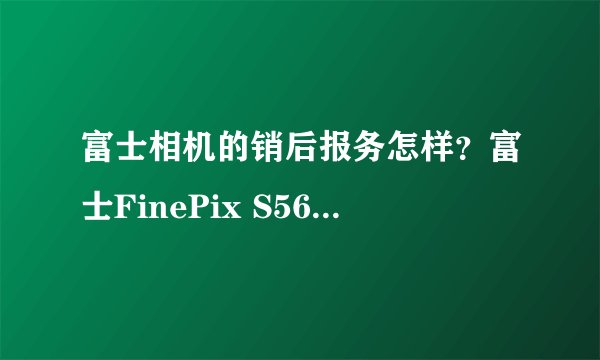 富士相机的销后报务怎样?富士FinePix S5600怎样?