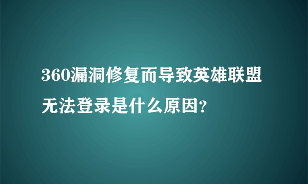 360漏洞修复而导致英雄联盟无法登录是什么原因？