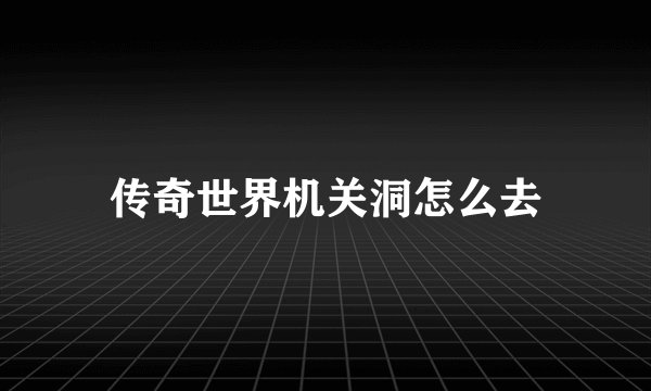 传奇世界机关洞怎么去