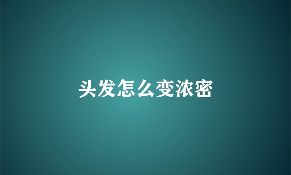 头发怎么变浓密