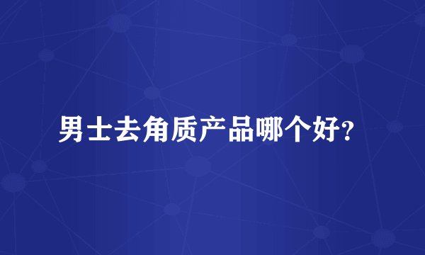 男士去角质产品哪个好？