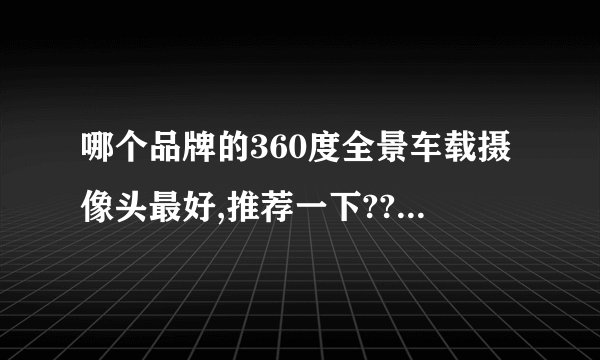 哪个品牌的360度全景车载摄像头最好,推荐一下????????????