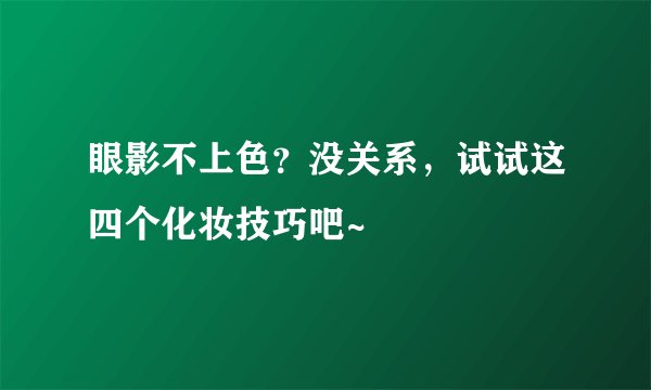 眼影不上色?没关系,试试这四个化妆技巧吧~