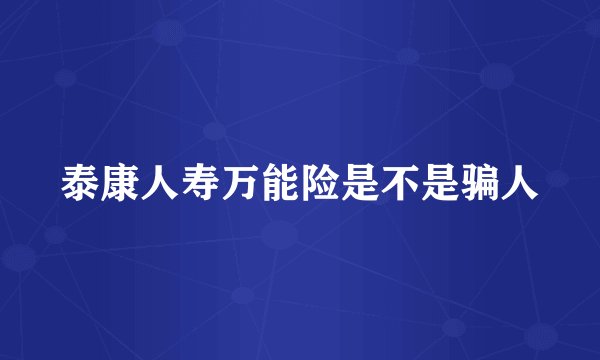 泰康人寿万能险是不是骗人