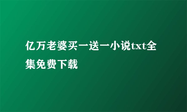 亿万老婆买一送一小说txt全集免费下载