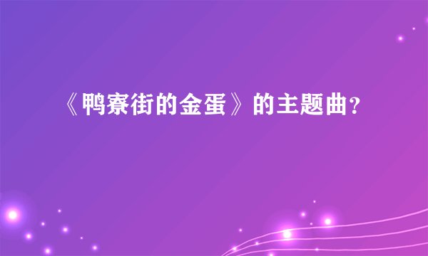 《鸭寮街的金蛋》的主题曲？
