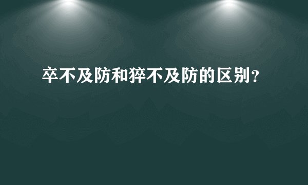 卒不及防和猝不及防的区别？